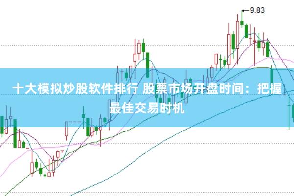 十大模擬炒股軟件排行 股票市場(chǎng)開盤時(shí)間：把握最佳交易時(shí)機(jī)