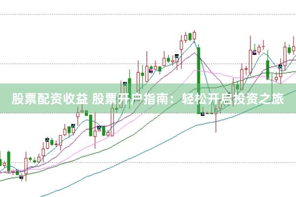 股票配資收益 股票開(kāi)戶指南：輕松開(kāi)啟投資之旅
