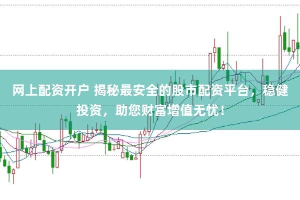 網(wǎng)上配資開戶 揭秘最安全的股市配資平臺，穩(wěn)健投資，助您財富增值無憂！
