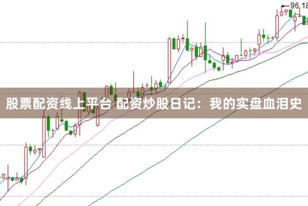 股票配資線上平臺(tái) 配資炒股日記：我的實(shí)盤(pán)血淚史