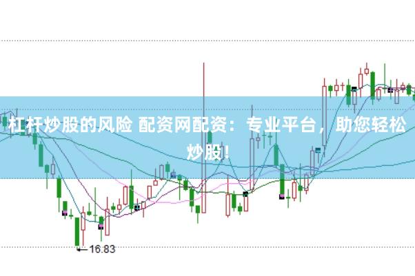 杠桿炒股的風(fēng)險(xiǎn) 配資網(wǎng)配資：專業(yè)平臺(tái)，助您輕松炒股！