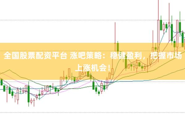 全國股票配資平臺 漲吧策略：穩(wěn)健盈利，把握市場上漲機會！