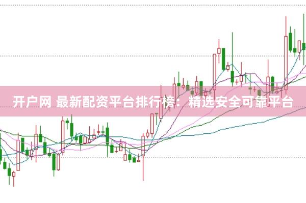 開戶網(wǎng) 最新配資平臺排行榜：精選安全可靠平臺
