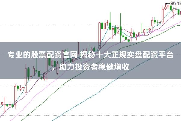 專業(yè)的股票配資官網(wǎng) 揭秘十大正規(guī)實盤配資平臺，助力投資者穩(wěn)健增收