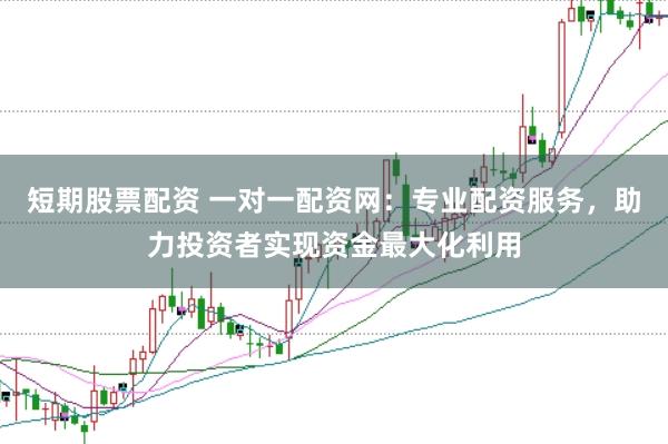 短期股票配資 一對一配資網(wǎng)：專業(yè)配資服務(wù)，助力投資者實(shí)現(xiàn)資金最大化利用